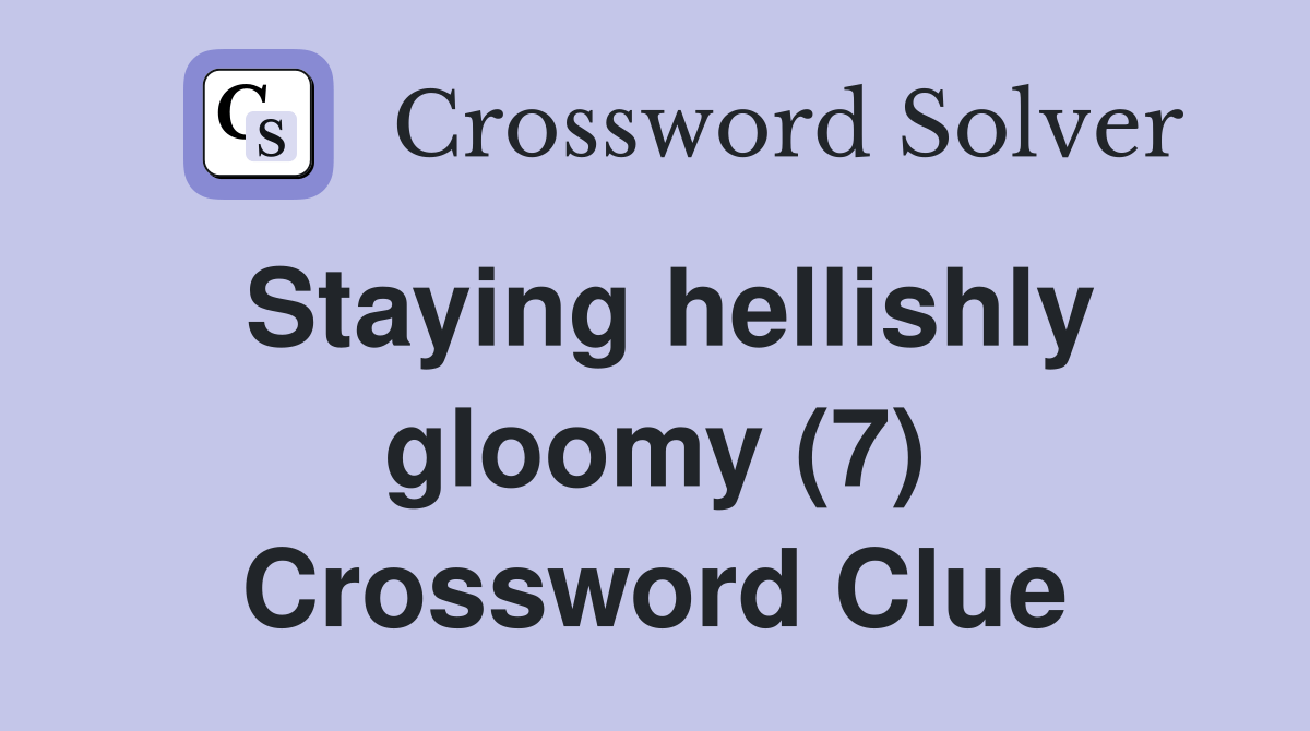 Staying hellishly gloomy (7) Crossword Clue Answers Crossword Solver